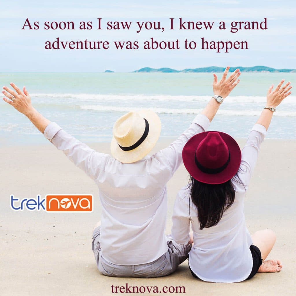 As soon as I saw you, I knew a grand adventure was about to happen.
