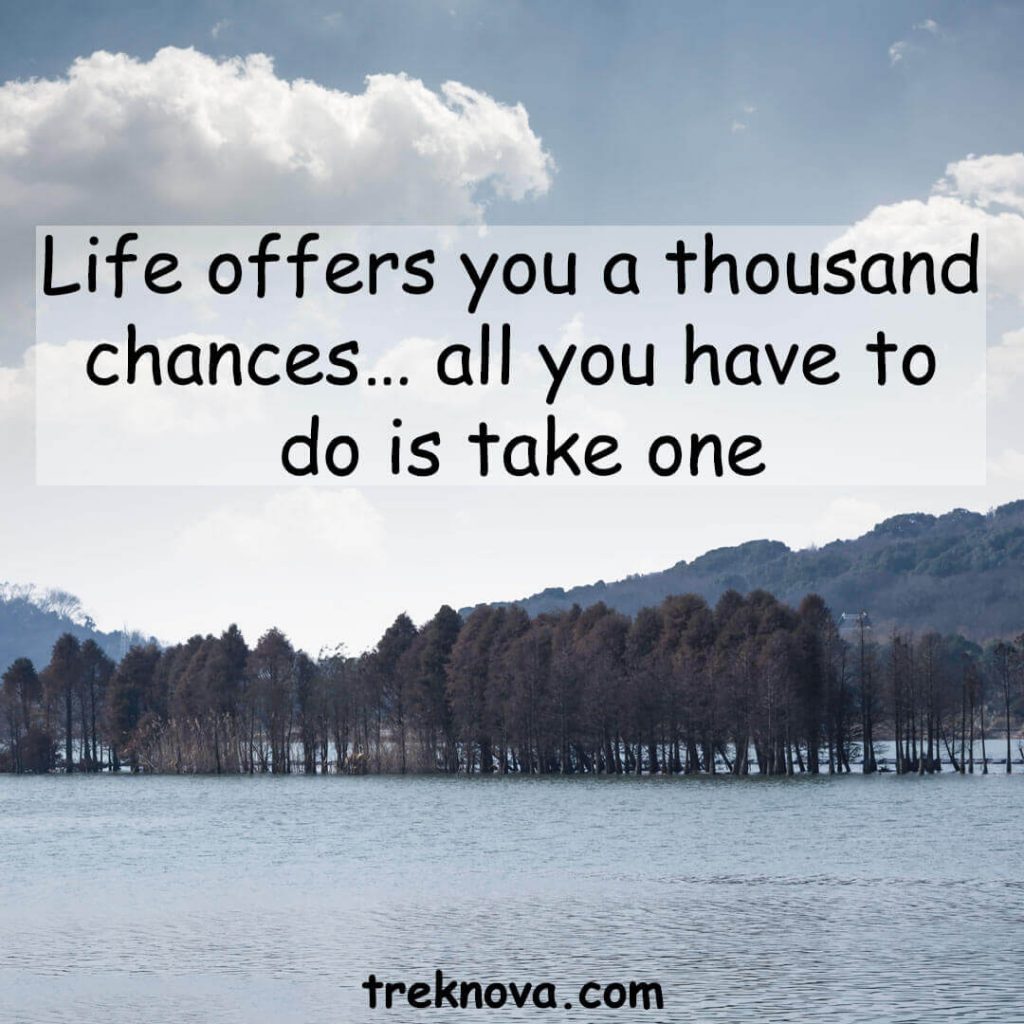 Life offers you a thousand chances… all you have to do is take one; Short Travel Quotes