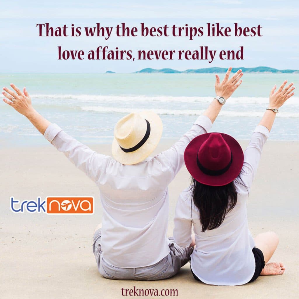 That is why the best trips like best love affairs, never really end