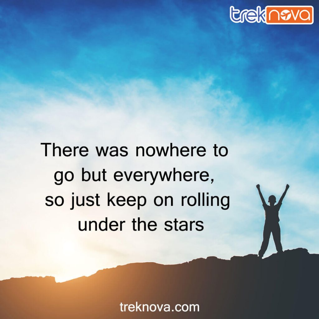 There was nowhere to go but everywhere, so just keep on rolling under the stars; Inspirational Travel Quotes