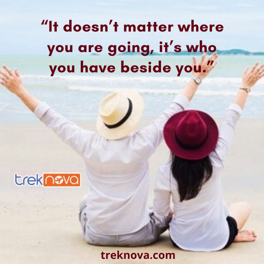 “It doesn’t matter where you are going, it’s who you have beside you.”