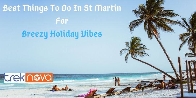 Best Things To Do In St Martin For Breezy Holiday Vibes