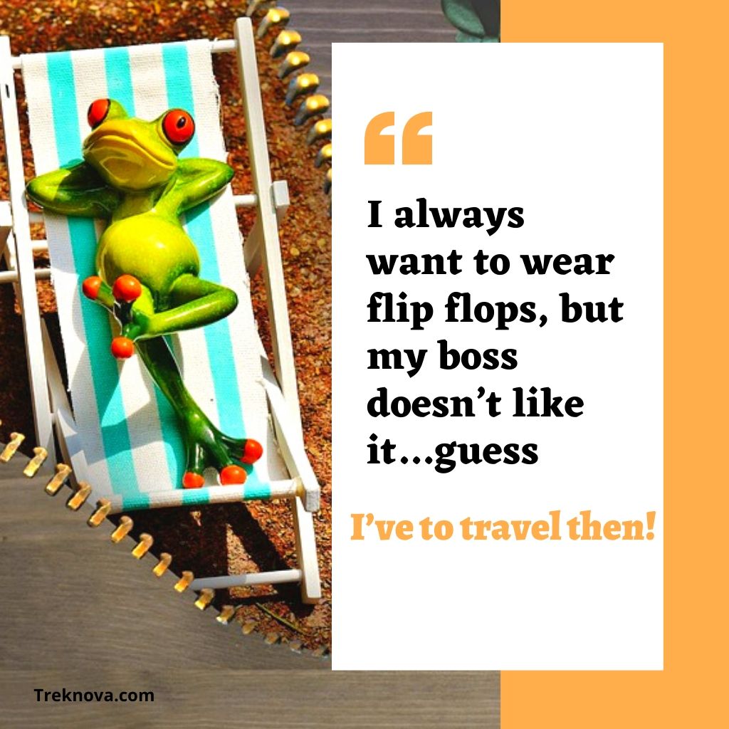 I always want to wear flip flops, but my boss doesn’t like it…guess, I’ve to travel then!, Funny Travel Quotes; funny travel captions for instagram