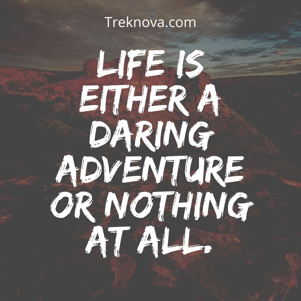 Life is either a daring adventure or nothing at all.