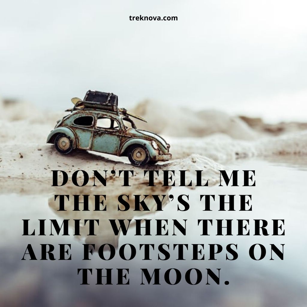 Don’t tell me the sky’s the limit when there are footsteps on the moon.
